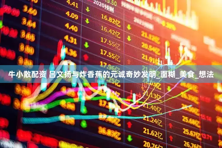 牛小散配资 吕文扬与炸香蕉的元诚奇妙发明_面糊_美食_想法