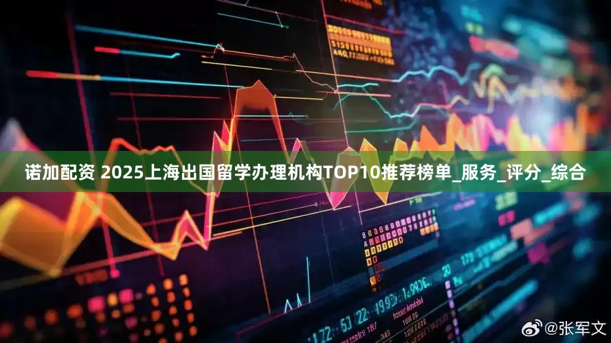 诺加配资 2025上海出国留学办理机构TOP10推荐榜单_服务_评分_综合