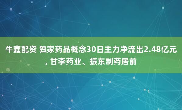 牛鑫配资 独家药品概念30日主力净流出2.48亿元, 甘李药业、振东制药居前