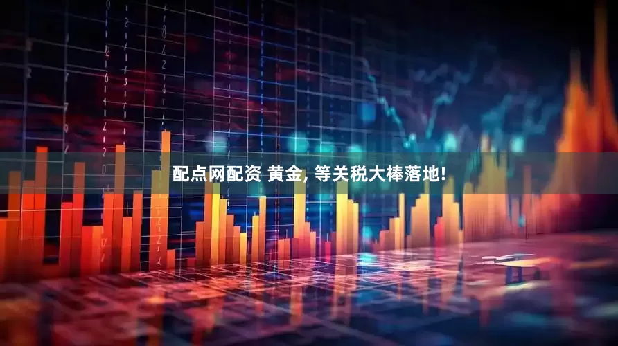 配点网配资 黄金, 等关税大棒落地!