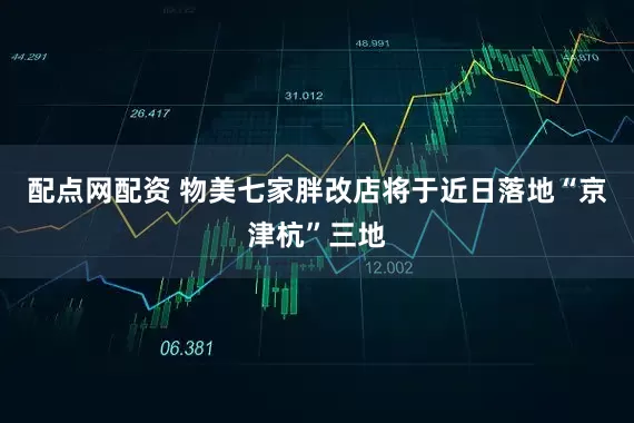 配点网配资 物美七家胖改店将于近日落地“京津杭”三地
