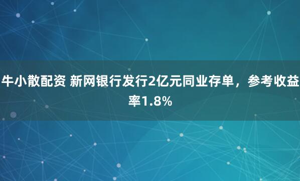 牛小散配资 新网银行发行2亿元同业存单，参考收益率1.8%