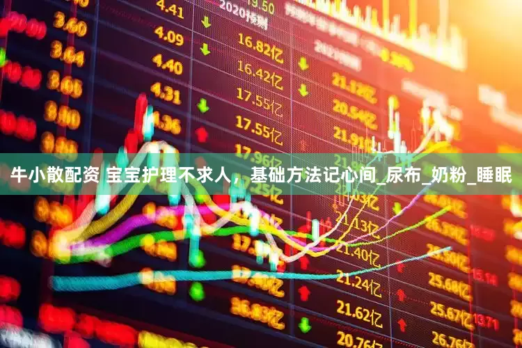 牛小散配资 宝宝护理不求人，基础方法记心间_尿布_奶粉_睡眠
