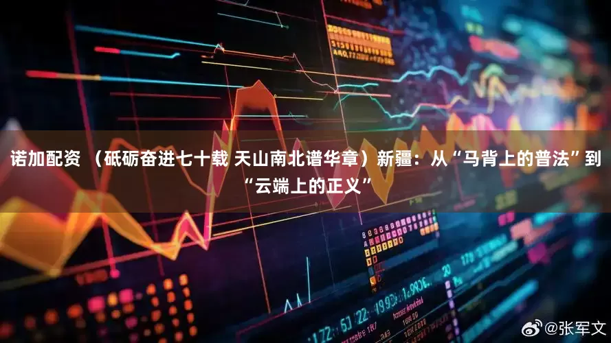 诺加配资 （砥砺奋进七十载 天山南北谱华章）新疆：从“马背上的普法”到“云端上的正义”