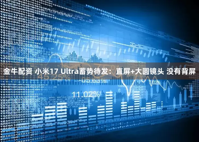 金牛配资 小米17 Ultra蓄势待发:直屏+大圆镜头 没有背屏
