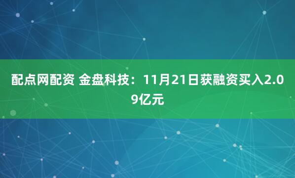 配点网配资 金盘科技：11月21日获融资买入2.09亿元