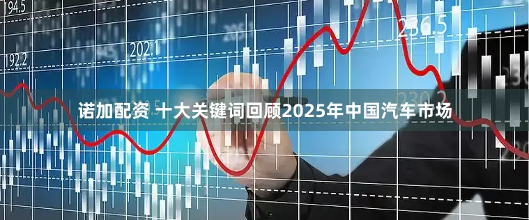 诺加配资 十大关键词回顾2025年中国汽车市场