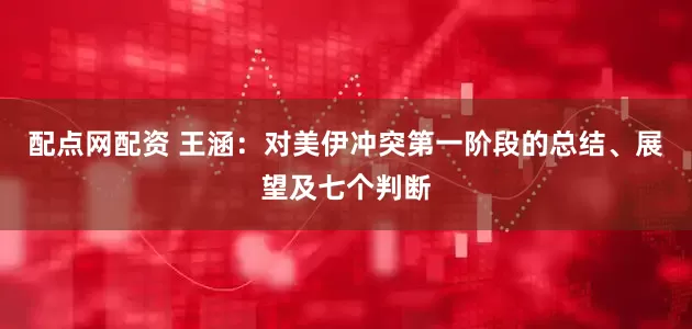 配点网配资 王涵：对美伊冲突第一阶段的总结、展望及七个判断