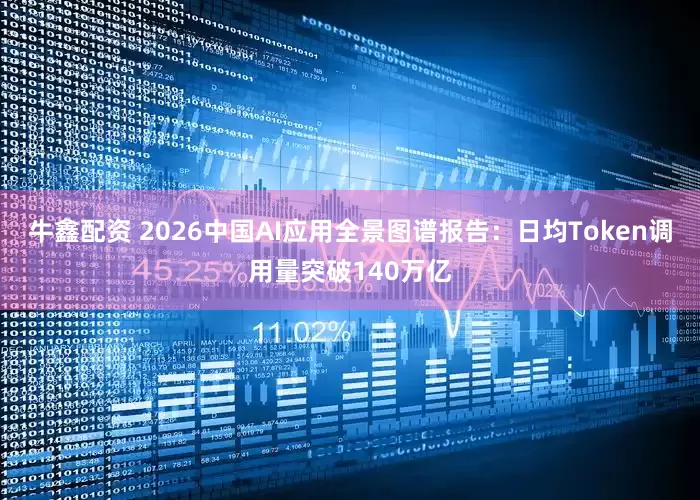 牛鑫配资 2026中国AI应用全景图谱报告：日均Token调用量突破140万亿