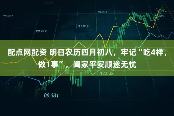 配点网配资 明日农历四月初八，牢记“吃4样，做1事”，阖家平安顺遂无忧