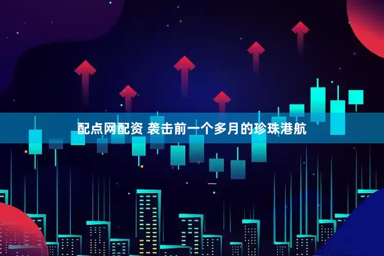 配点网配资 袭击前一个多月的珍珠港航
